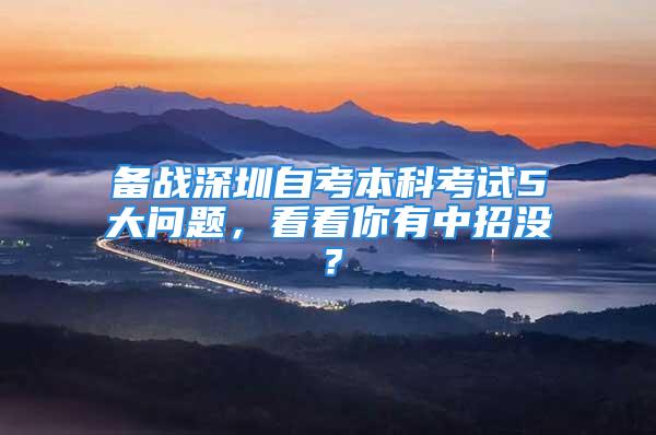 備戰(zhàn)深圳自考本科考試5大問題，看看你有中招沒？