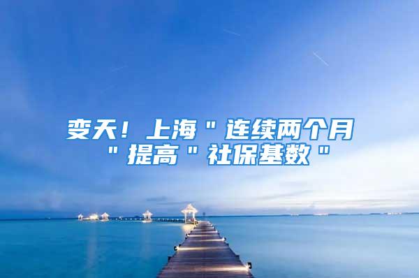 變天！上海＂連續(xù)兩個(gè)月＂提高＂社?；鶖?shù)＂