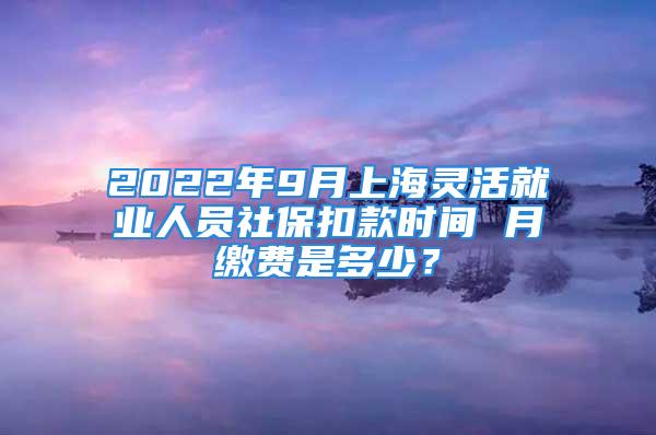 2022年9月上海靈活就業(yè)人員社?？劭顣r間 月繳費是多少？