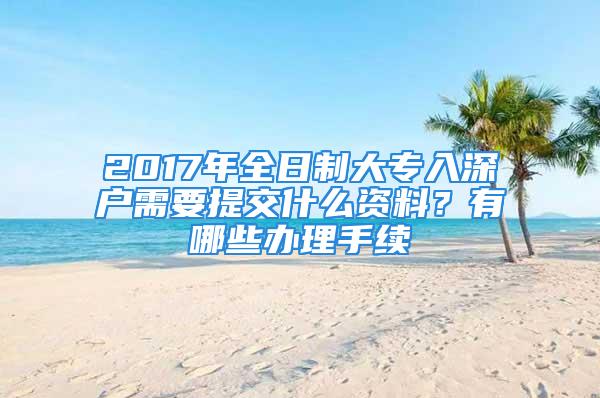 2017年全日制大專入深戶需要提交什么資料？有哪些辦理手續(xù)