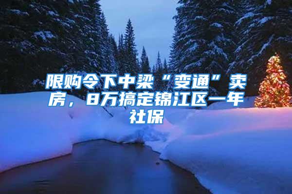 限購令下中梁“變通”賣房，8萬搞定錦江區(qū)一年社保