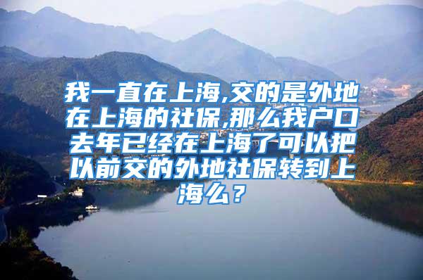 我一直在上海,交的是外地在上海的社保,那么我戶口去年已經(jīng)在上海了可以把以前交的外地社保轉(zhuǎn)到上海么？