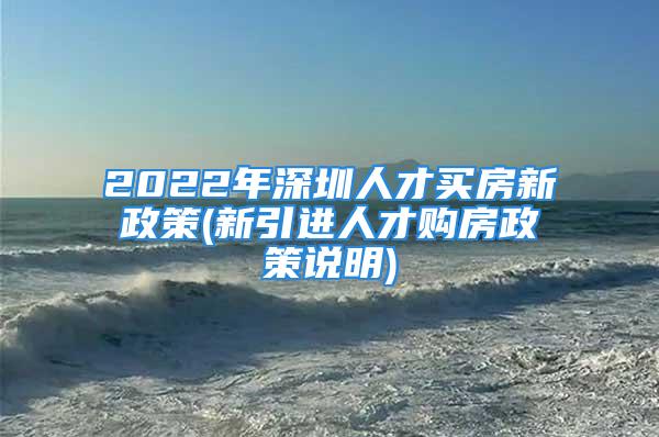 2022年深圳人才買房新政策(新引進(jìn)人才購房政策說明)