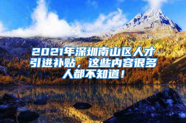 2021年深圳南山區(qū)人才引進(jìn)補(bǔ)貼，這些內(nèi)容很多人都不知道！