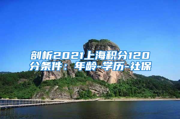 剖析2021上海積分120分條件：年齡-學(xué)歷-社保