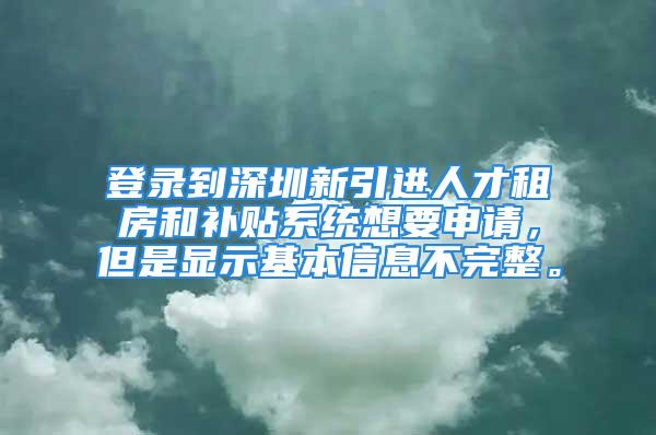 登錄到深圳新引進人才租房和補貼系統(tǒng)想要申請，但是顯示基本信息不完整。