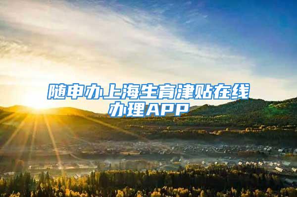 隨申辦上海生育津貼在線辦理APP