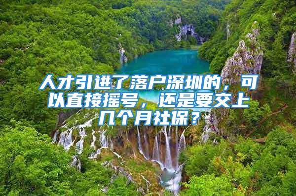 人才引進(jìn)了落戶深圳的，可以直接搖號(hào)，還是要交上幾個(gè)月社保？