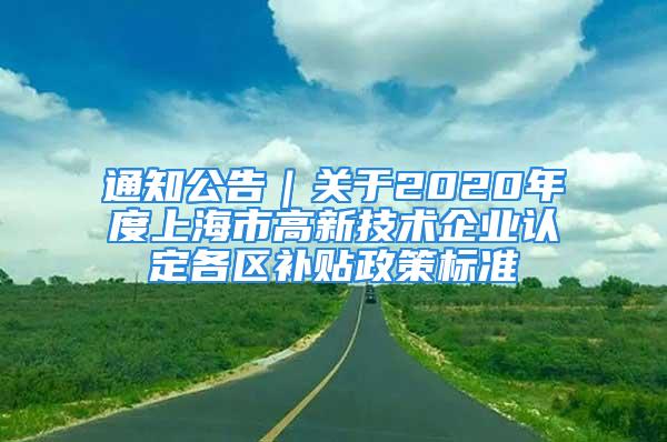 通知公告｜關(guān)于2020年度上海市高新技術(shù)企業(yè)認(rèn)定各區(qū)補貼政策標(biāo)準(zhǔn)