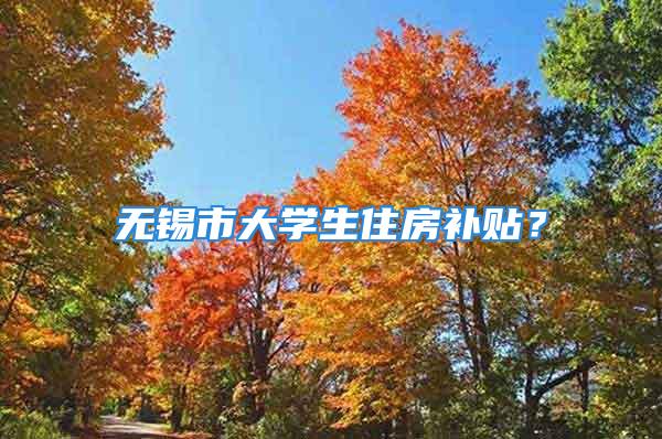 無錫市大學(xué)生住房補(bǔ)貼？