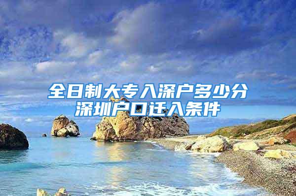 全日制大專入深戶多少分深圳戶口遷入條件