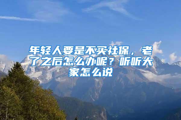 年輕人要是不買社保，老了之后怎么辦呢？聽聽大家怎么說