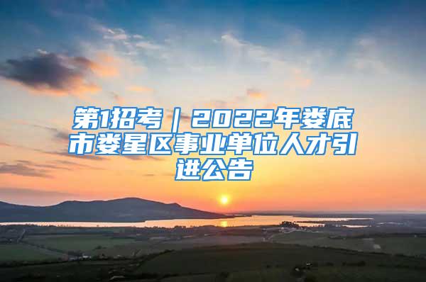 第1招考｜2022年婁底市婁星區(qū)事業(yè)單位人才引進(jìn)公告