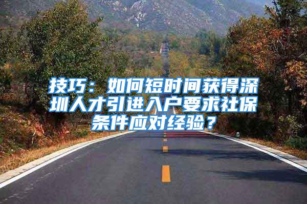 技巧：如何短時間獲得深圳人才引進入戶要求社保條件應(yīng)對經(jīng)驗？