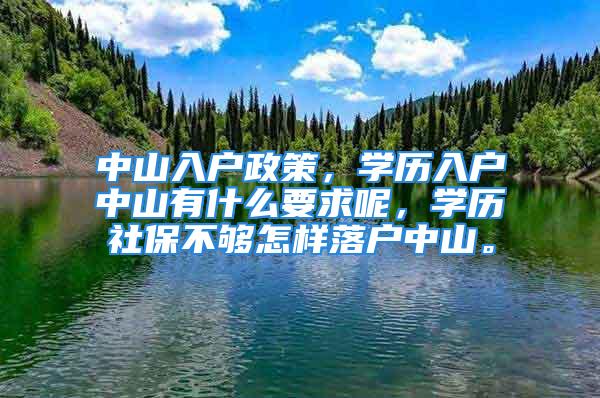 中山入戶政策，學(xué)歷入戶中山有什么要求呢，學(xué)歷社保不夠怎樣落戶中山。