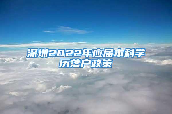 深圳2022年應(yīng)屆本科學(xué)歷落戶政策