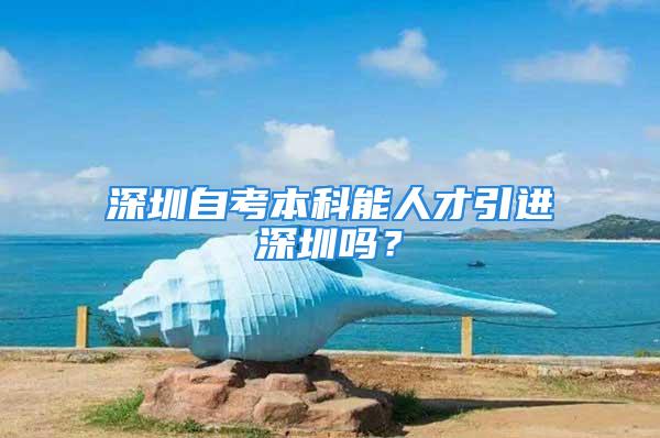 深圳自考本科能人才引進深圳嗎？