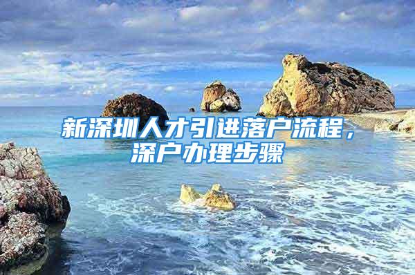 新深圳人才引進(jìn)落戶(hù)流程，深戶(hù)辦理步驟