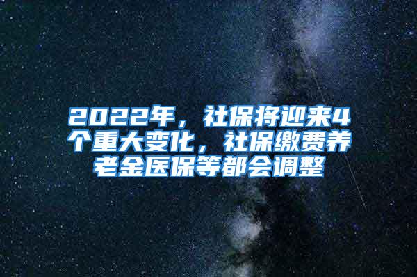 2022年，社保將迎來(lái)4個(gè)重大變化，社保繳費(fèi)養(yǎng)老金醫(yī)保等都會(huì)調(diào)整