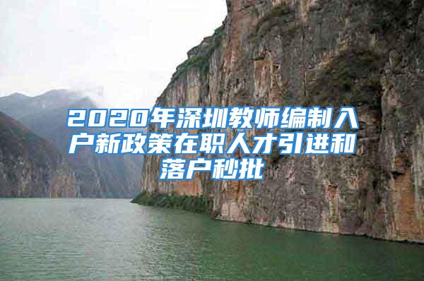 2020年深圳教師編制入戶(hù)新政策在職人才引進(jìn)和落戶(hù)秒批