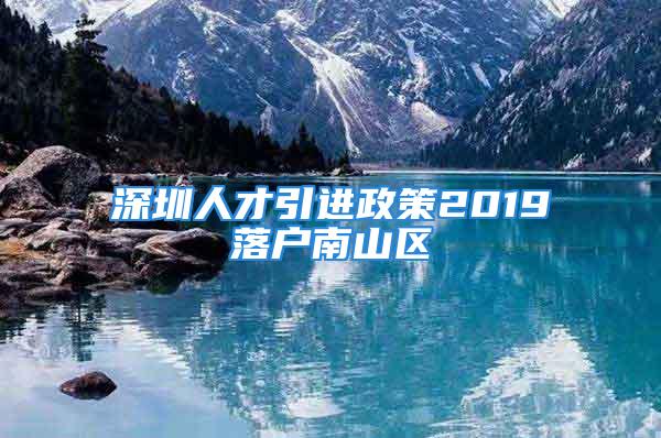 深圳人才引進(jìn)政策2019落戶南山區(qū)