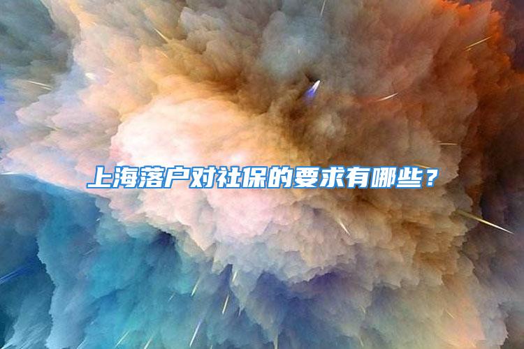 上海落戶對(duì)社保的要求有哪些？