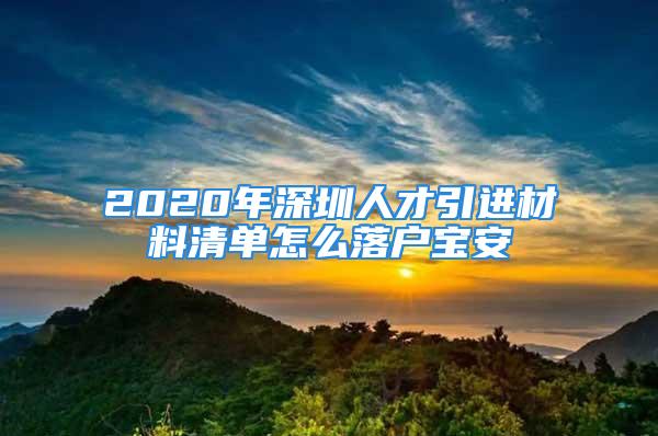 2020年深圳人才引進(jìn)材料清單怎么落戶寶安