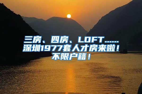 三房、四房、LOFT......深圳1977套人才房來啦！不限戶籍！