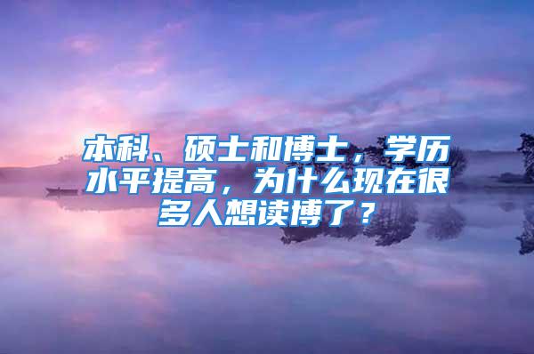 本科、碩士和博士，學歷水平提高，為什么現(xiàn)在很多人想讀博了？