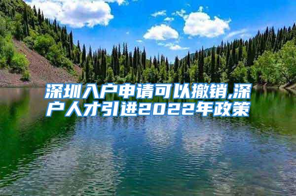 深圳入戶申請可以撤銷,深戶人才引進2022年政策