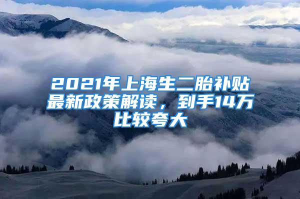 2021年上海生二胎補貼最新政策解讀，到手14萬比較夸大