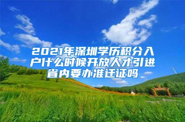 2021年深圳學(xué)歷積分入戶什么時(shí)候開放人才引進(jìn)省內(nèi)要辦準(zhǔn)遷證嗎