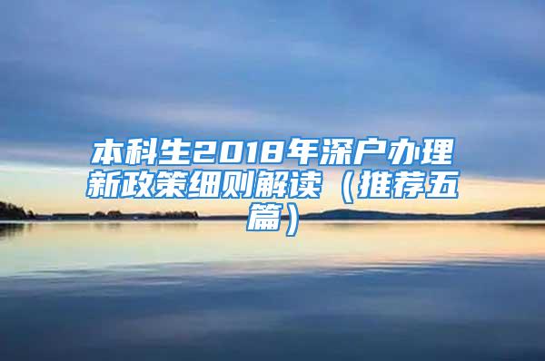 本科生2018年深戶辦理新政策細(xì)則解讀（推薦五篇）