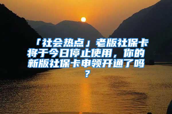 「社會(huì)熱點(diǎn)」老版社?？▽⒂诮袢胀Ｖ故褂?，你的新版社保卡申領(lǐng)開通了嗎？