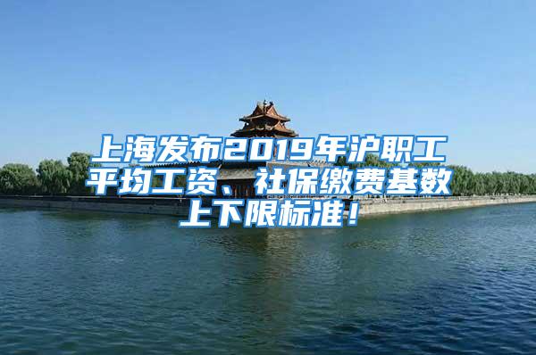 上海發(fā)布2019年滬職工平均工資、社保繳費基數(shù)上下限標準！