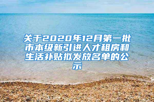 關(guān)于2020年12月第一批市本級新引進(jìn)人才租房和生活補(bǔ)貼擬發(fā)放名單的公示