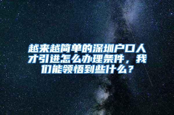 越來越簡單的深圳戶口人才引進怎么辦理條件，我們能領(lǐng)悟到些什么？