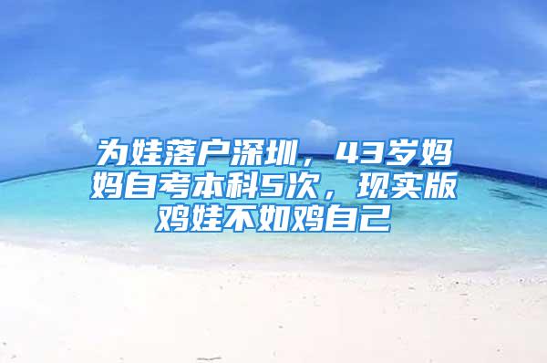 為娃落戶深圳，43歲媽媽自考本科5次，現(xiàn)實(shí)版雞娃不如雞自己