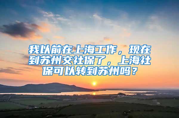 我以前在上海工作，現(xiàn)在到蘇州交社保了，上海社?？梢赞D(zhuǎn)到蘇州嗎？