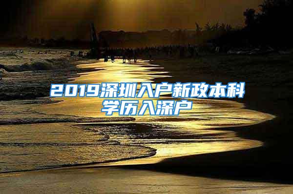 2019深圳入戶新政本科學(xué)歷入深戶