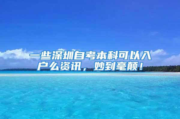 一些深圳自考本科可以入戶么資訊，妙到毫顛！