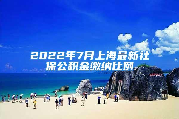 2022年7月上海最新社保公積金繳納比例