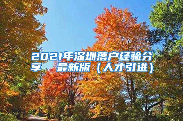 2021年深圳落戶經(jīng)驗(yàn)分享  最新版（人才引進(jìn)）