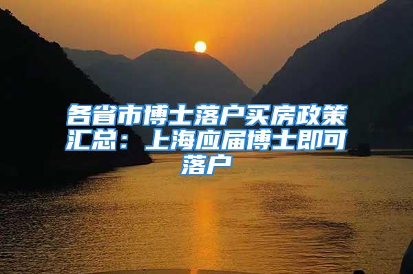 各省市博士落戶買房政策匯總：上海應(yīng)屆博士即可落戶