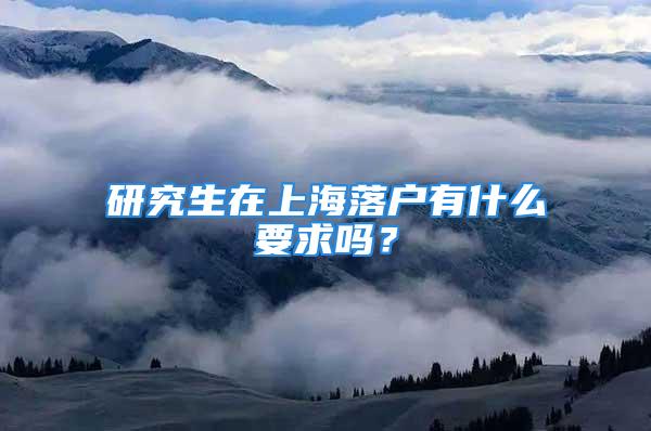 研究生在上海落戶有什么要求嗎？