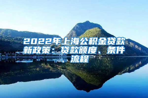 2022年上海公積金貸款新政策：貸款額度、條件、流程