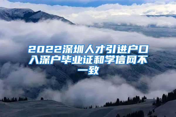 2022深圳人才引進(jìn)戶口入深戶畢業(yè)證和學(xué)信網(wǎng)不一致