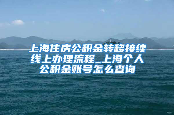 上海住房公積金轉(zhuǎn)移接續(xù)線(xiàn)上辦理流程_上海個(gè)人公積金賬號(hào)怎么查詢(xún)