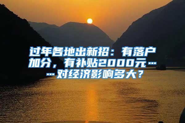 過(guò)年各地出新招：有落戶(hù)加分，有補(bǔ)貼2000元……對(duì)經(jīng)濟(jì)影響多大？