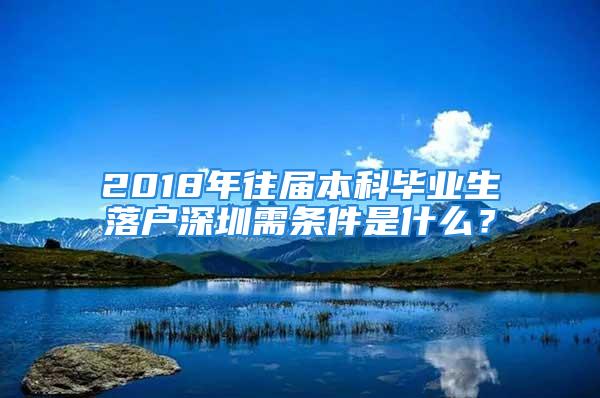 2018年往屆本科畢業(yè)生落戶深圳需條件是什么？